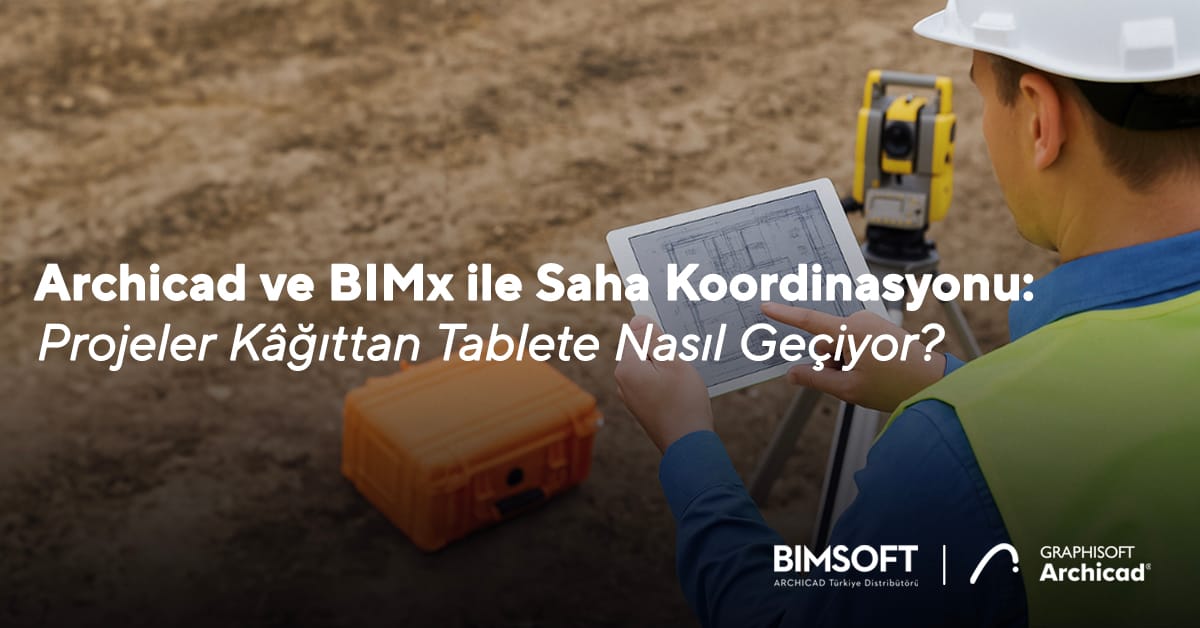 Archicad ve BIMx ile Saha Koordinasyonu: Projeler Kâğıttan Tablete Nasıl Geçiyor? 2